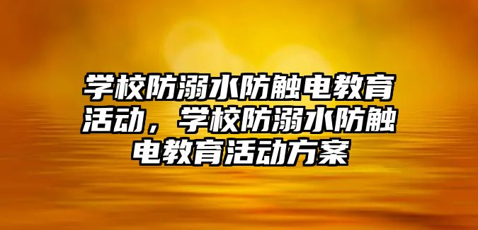 學校防溺水防觸電教育活動，學校防溺水防觸電教育活動方案