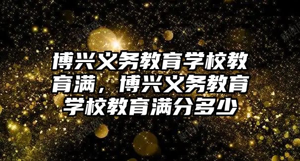 博興義務教育學校教育滿，博興義務教育學校教育滿分多少