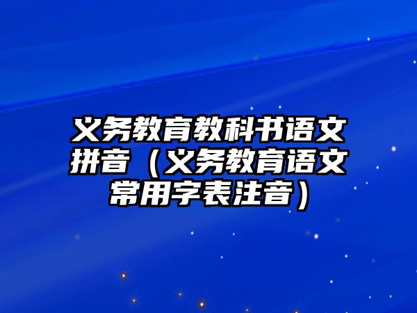 義務教育教科書語文拼音（義務教育語文常用字表注音）