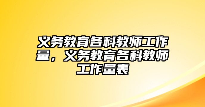 義務教育各科教師工作量，義務教育各科教師工作量表