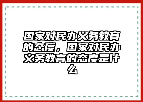 國家對民辦義務教育的態度，國家對民辦義務教育的態度是什么