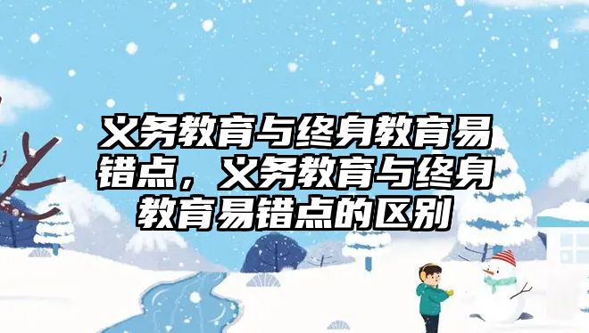 義務教育與終身教育易錯點，義務教育與終身教育易錯點的區別