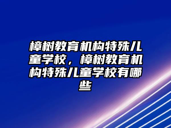 樟樹教育機構特殊兒童學校，樟樹教育機構特殊兒童學校有哪些