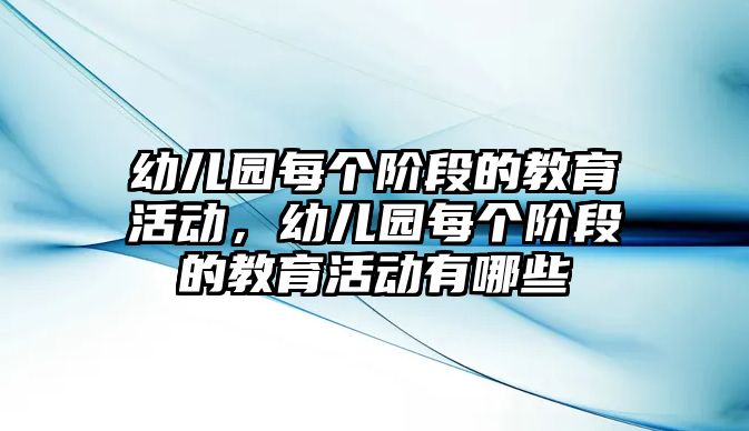 幼兒園每個階段的教育活動，幼兒園每個階段的教育活動有哪些