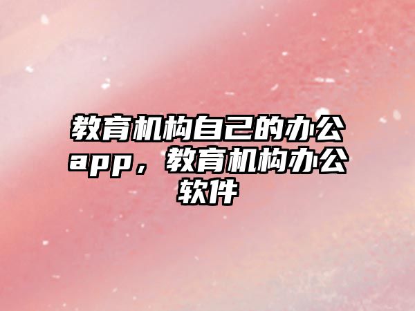 教育機構自己的辦公app，教育機構辦公軟件