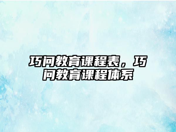 巧問教育課程表，巧問教育課程體系