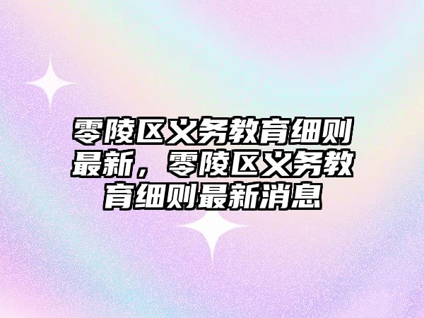 零陵區義務教育細則最新，零陵區義務教育細則最新消息