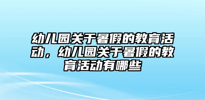 幼兒園關于暑假的教育活動，幼兒園關于暑假的教育活動有哪些