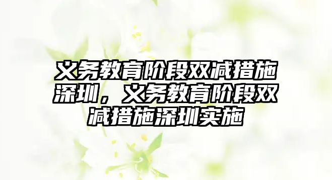 義務教育階段雙減措施深圳，義務教育階段雙減措施深圳實施