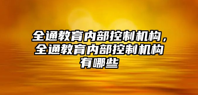 全通教育內部控制機構，全通教育內部控制機構有哪些