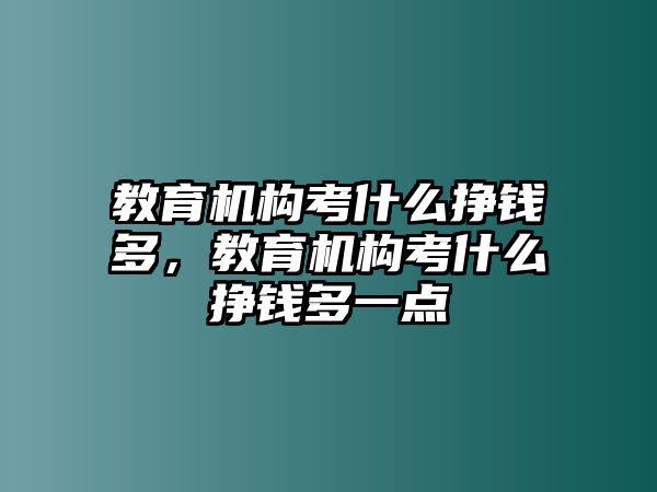 教育機構考什么掙錢多，教育機構考什么掙錢多一點