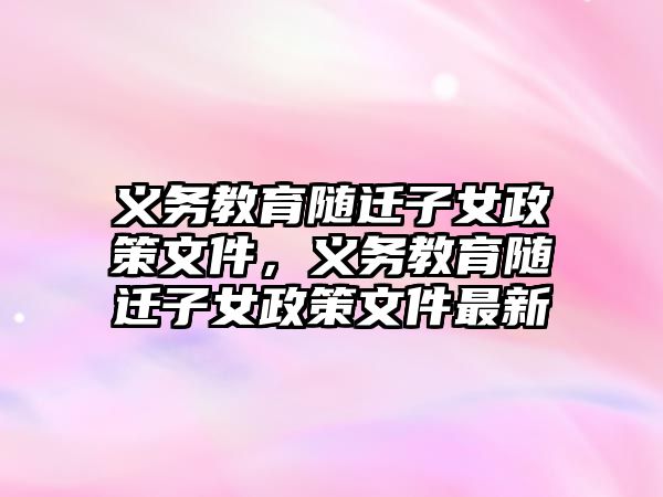 義務教育隨遷子女政策文件，義務教育隨遷子女政策文件最新