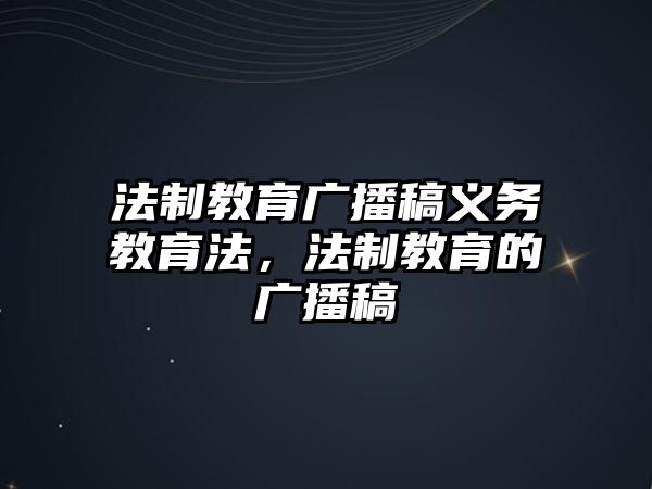 法制教育廣播稿義務教育法，法制教育的廣播稿