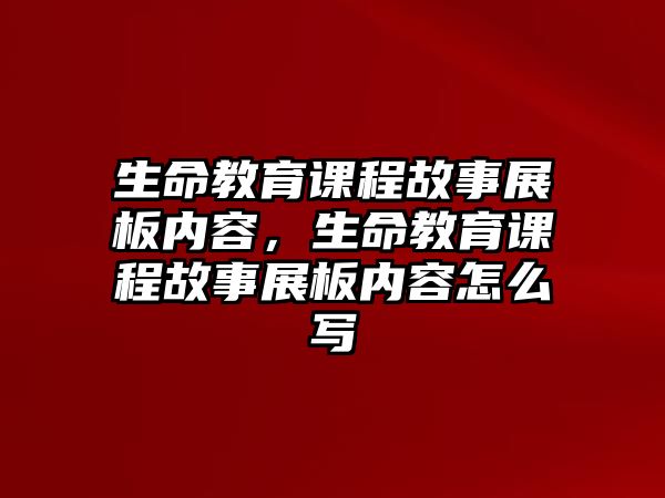 生命教育課程故事展板內容，生命教育課程故事展板內容怎么寫