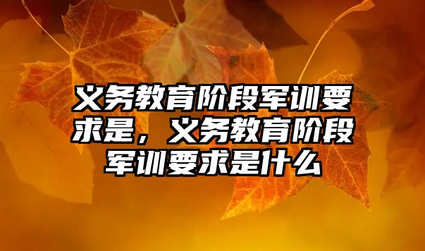 義務教育階段軍訓要求是，義務教育階段軍訓要求是什么