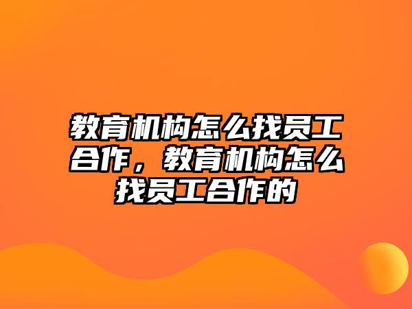 教育機構怎么找員工合作，教育機構怎么找員工合作的