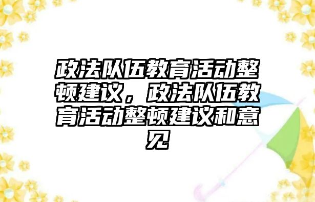 政法隊伍教育活動整頓建議，政法隊伍教育活動整頓建議和意見