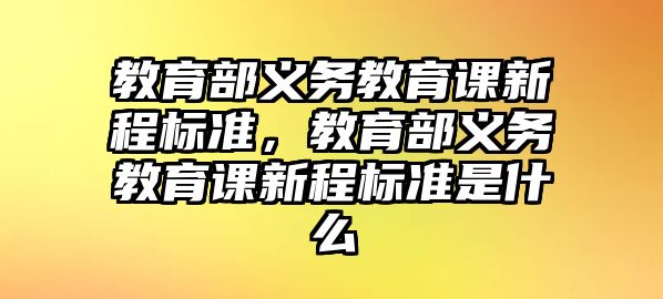 教育部義務教育課新程標準，教育部義務教育課新程標準是什么