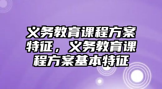 義務教育課程方案特征，義務教育課程方案基本特征