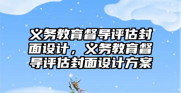 義務教育督導評估封面設計，義務教育督導評估封面設計方案