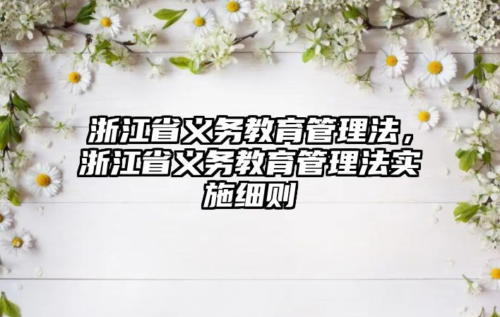 浙江省義務(wù)教育管理法，浙江省義務(wù)教育管理法實(shí)施細(xì)則