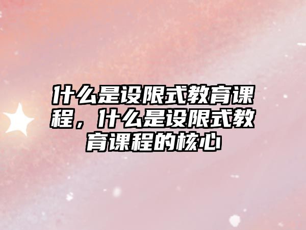 什么是設限式教育課程，什么是設限式教育課程的核心