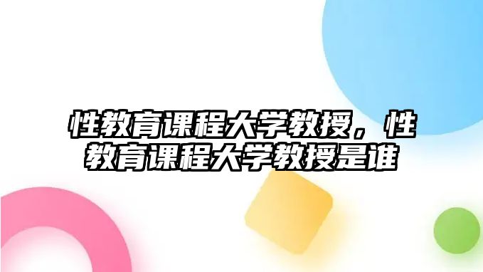 性教育課程大學(xué)教授，性教育課程大學(xué)教授是誰