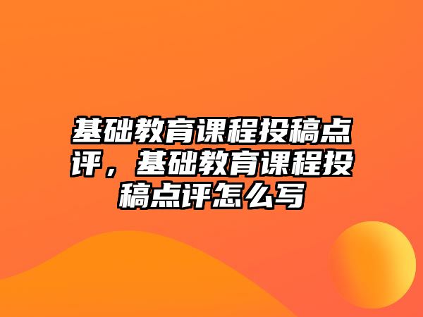 基礎教育課程投稿點評，基礎教育課程投稿點評怎么寫