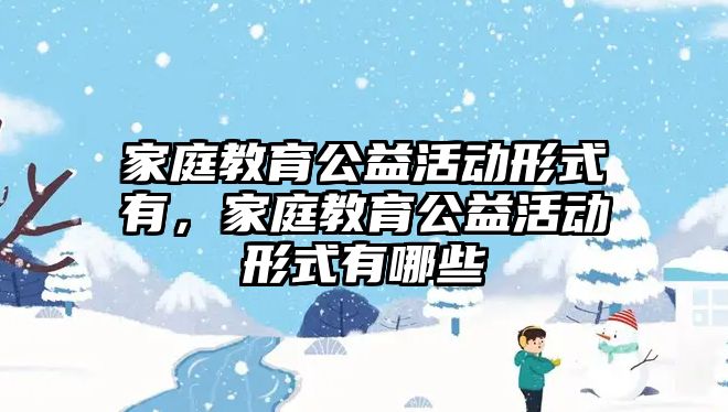 家庭教育公益活動形式有，家庭教育公益活動形式有哪些