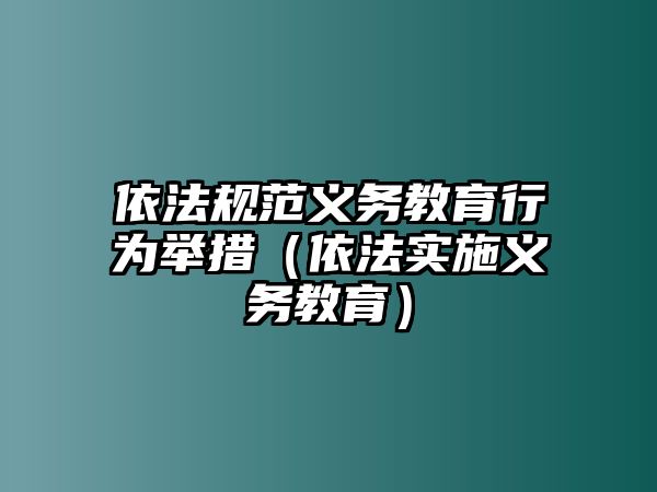 依法規范義務教育行為舉措（依法實施義務教育）