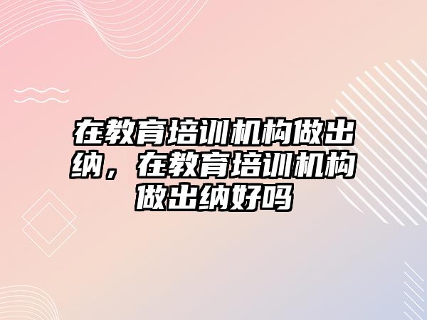 在教育培訓機構做出納，在教育培訓機構做出納好嗎