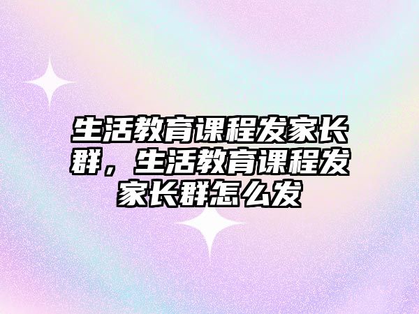 生活教育課程發(fā)家長群，生活教育課程發(fā)家長群怎么發(fā)