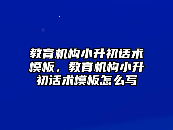 教育機構小升初話術模板，教育機構小升初話術模板怎么寫