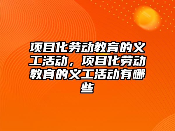 項目化勞動教育的義工活動，項目化勞動教育的義工活動有哪些