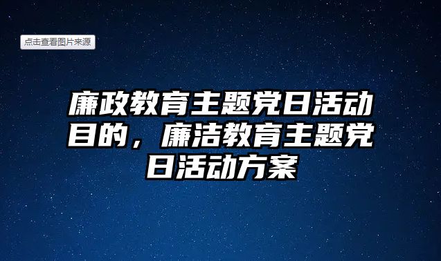 廉政教育主題黨日活動目的，廉潔教育主題黨日活動方案