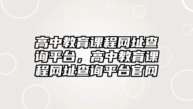 高中教育課程網址查詢平臺，高中教育課程網址查詢平臺官網