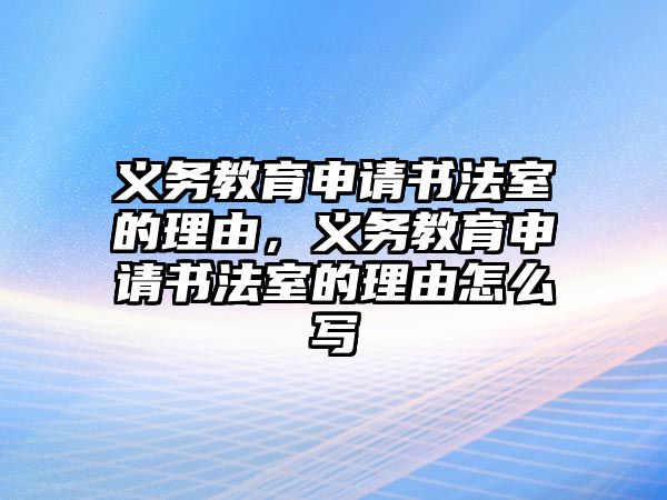 義務教育申請書法室的理由，義務教育申請書法室的理由怎么寫