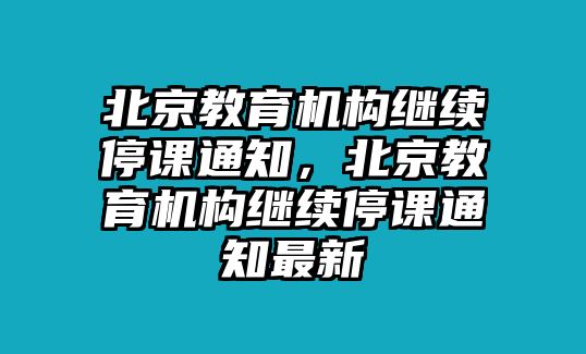 北京教育機構繼續停課通知，北京教育機構繼續停課通知最新