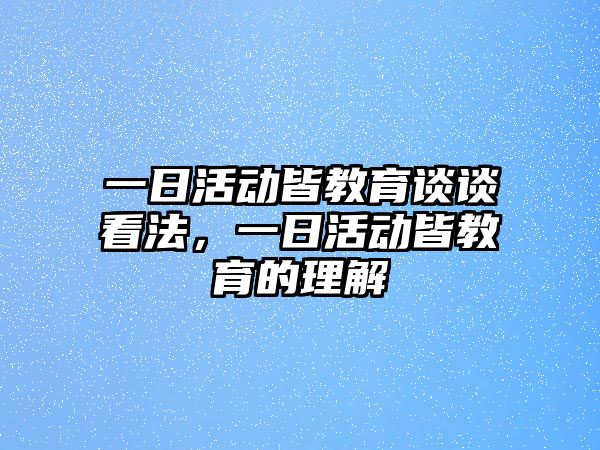 一日活動(dòng)皆教育談?wù)効捶ǎ蝗栈顒?dòng)皆教育的理解