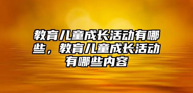 教育兒童成長活動有哪些，教育兒童成長活動有哪些內(nèi)容