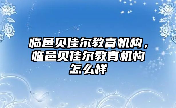 臨邑貝佳爾教育機(jī)構(gòu)，臨邑貝佳爾教育機(jī)構(gòu)怎么樣