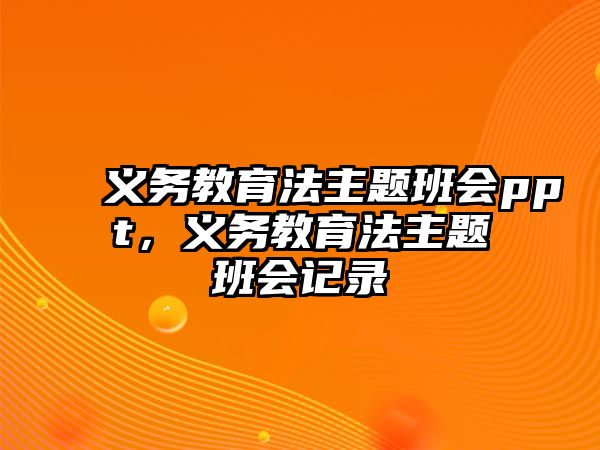 義務教育法主題班會ppt，義務教育法主題班會記錄