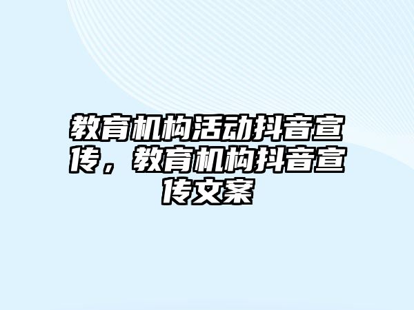 教育機構(gòu)活動抖音宣傳，教育機構(gòu)抖音宣傳文案