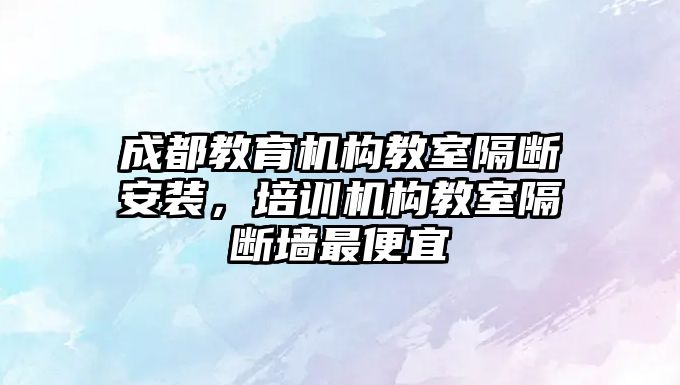 成都教育機構教室隔斷安裝，培訓機構教室隔斷墻最便宜