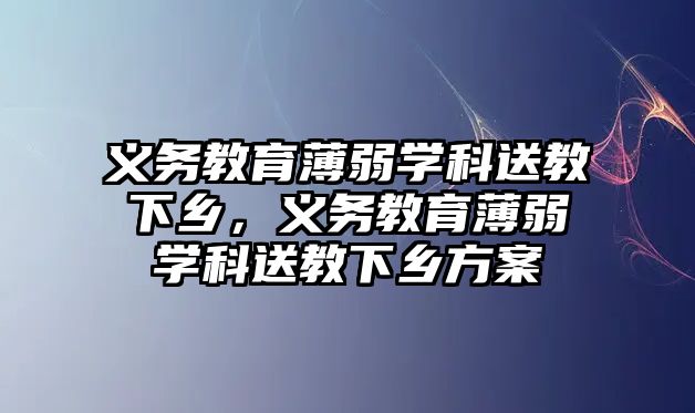 義務教育薄弱學科送教下鄉，義務教育薄弱學科送教下鄉方案