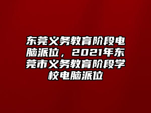 東莞義務教育階段電腦派位，2021年東莞市義務教育階段學校電腦派位