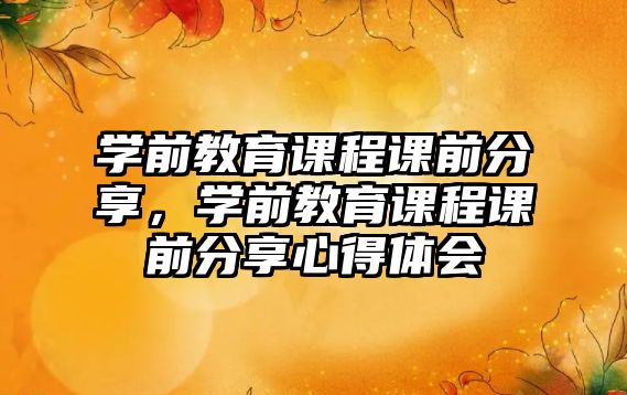 學前教育課程課前分享，學前教育課程課前分享心得體會