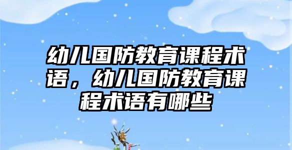 幼兒國防教育課程術語，幼兒國防教育課程術語有哪些