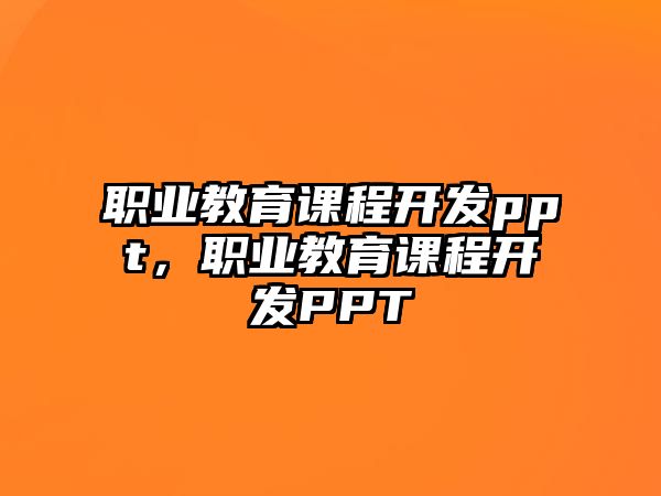 職業教育課程開發ppt，職業教育課程開發PPT