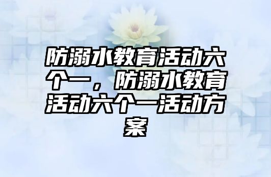 防溺水教育活動六個一，防溺水教育活動六個一活動方案